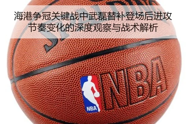 海港争冠关键战中武磊替补登场后进攻节奏变化的深度观察与战术解析 - CrownSports
